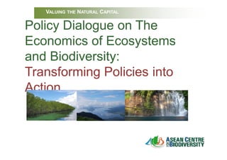 VALUING THE NATURAL CAPITAL

Policy Dialogue on The
Economics of Ecosystems
and Biodiversity:
Transforming Policies into
Action
 