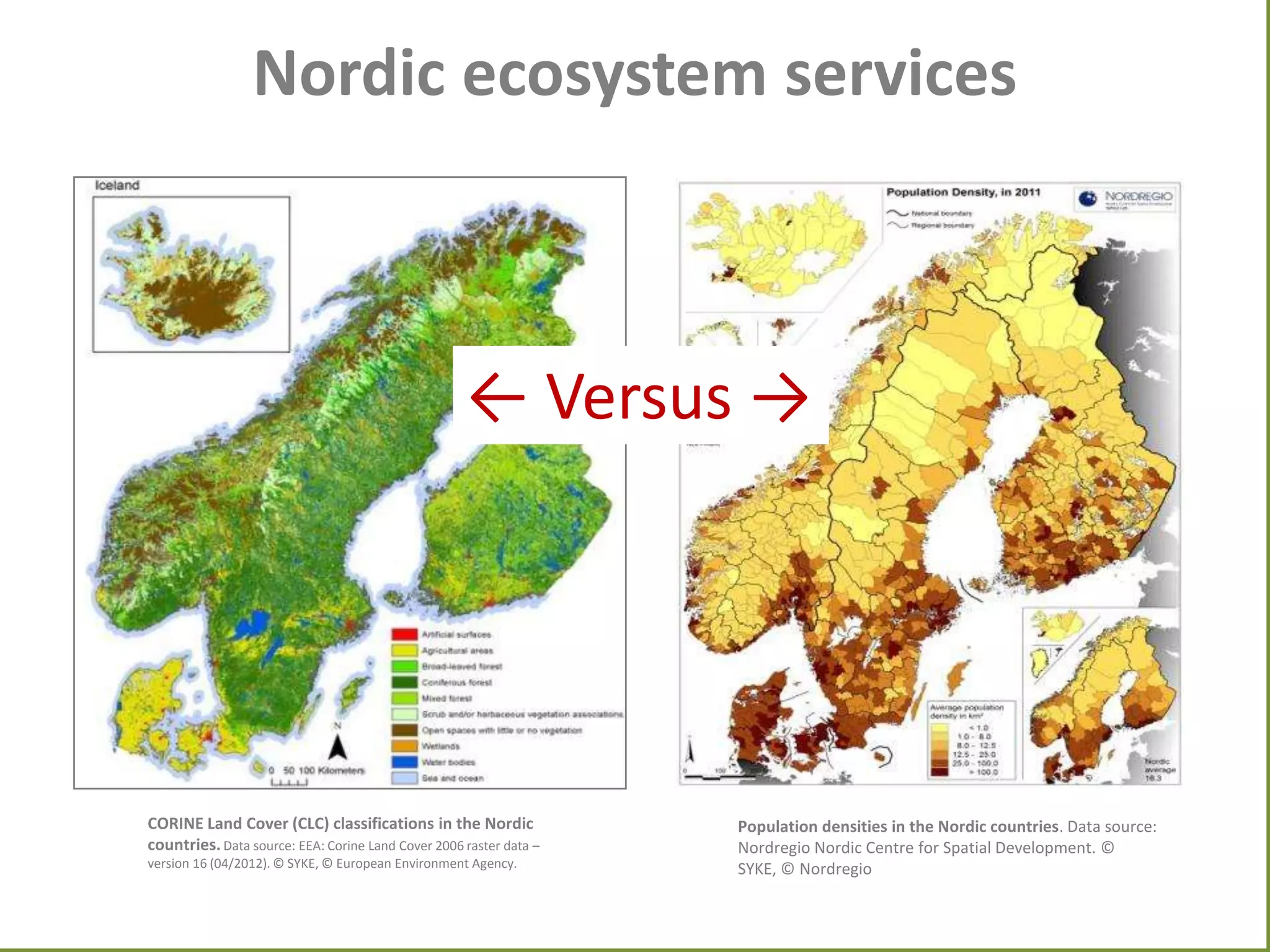 Nordic ecosystem services

← Versus →

CORINE Land Cover (CLC) classifications in the Nordic
countries. Data source: EEA: Corine Land Cover 2006 raster data –
version 16 (04/2012). © SYKE, © European Environment Agency.

Population densities in the Nordic countries. Data source:
Nordregio Nordic Centre for Spatial Development. ©
SYKE, © Nordregio

 