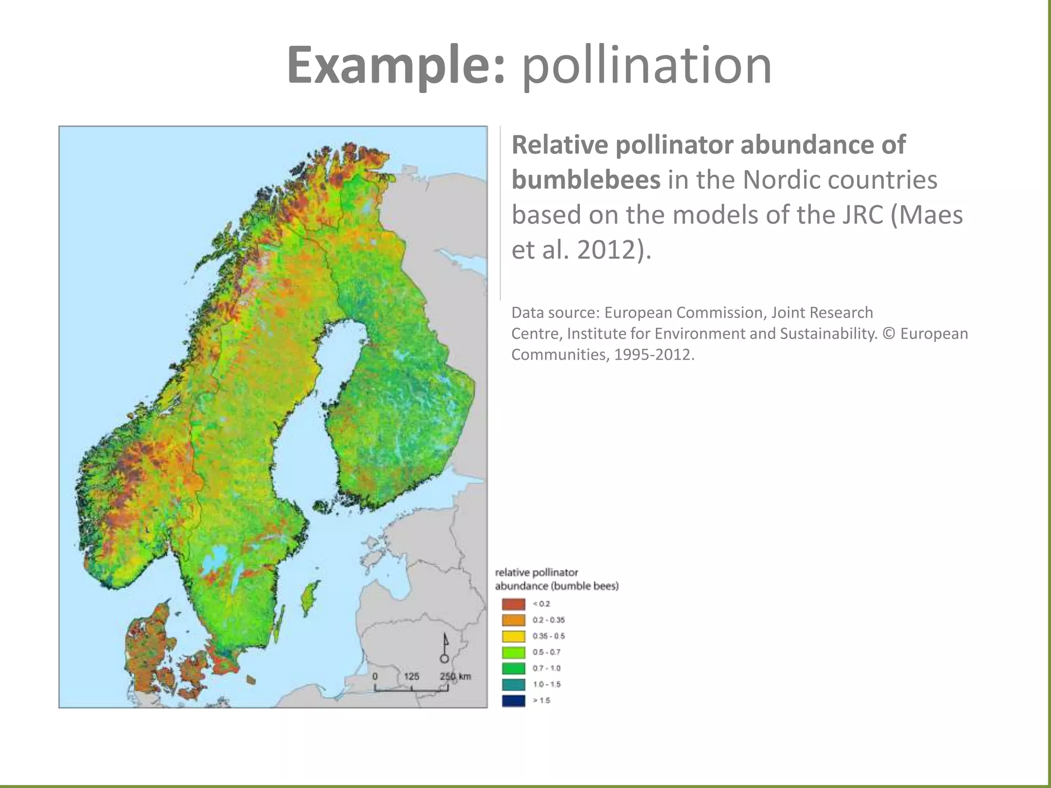 Example: pollination
Relative pollinator abundance of
bumblebees in the Nordic countries
based on the models of the JRC (Maes
et al. 2012).
Data source: European Commission, Joint Research
Centre, Institute for Environment and Sustainability. © European
Communities, 1995-2012.

 