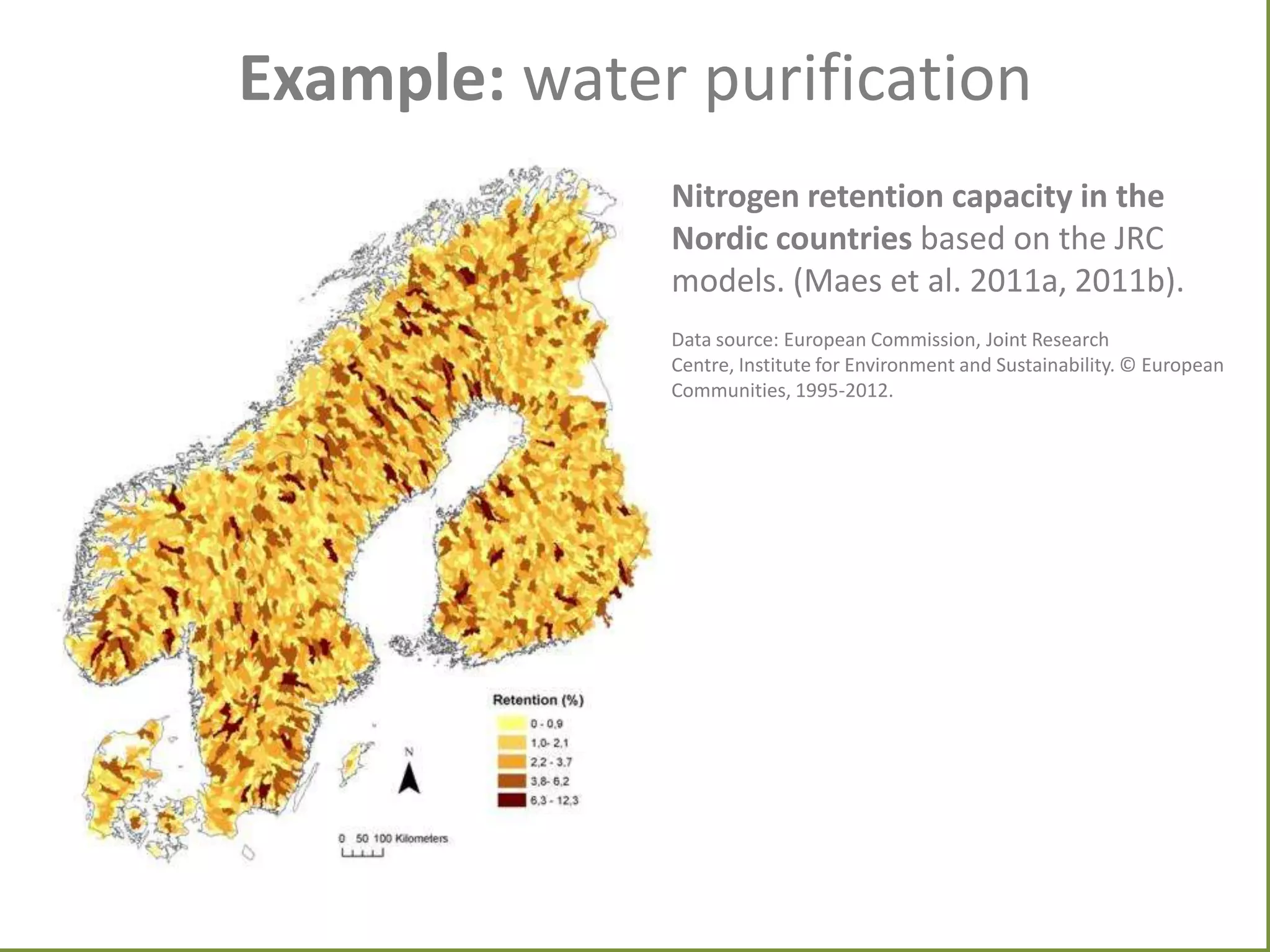 Example: water purification
Nitrogen retention capacity in the
Nordic countries based on the JRC
models. (Maes et al. 2011a, 2011b).
Data source: European Commission, Joint Research
Centre, Institute for Environment and Sustainability. © European
Communities, 1995-2012.

 