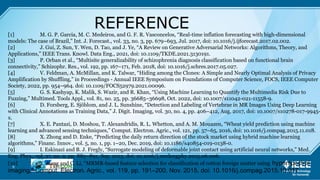 9
REFERENCE
[1] M. G. P. Garcia, M. C. Medeiros, and G. F. R. Vasconcelos, “Real-time inflation forecasting with high-dimensional
models: The case of Brazil,” Int. J. Forecast., vol. 33, no. 3, pp. 679–693, Jul. 2017, doi: 10.1016/j.ijforecast.2017.02.002.
[2] J. Gui, Z. Sun, Y. Wen, D. Tao, and J. Ye, “A Review on Generative Adversarial Networks: Algorithms, Theory, and
Applications,” IEEE Trans. Knowl. Data Eng., 2021, doi: 10.1109/TKDE.2021.3130191.
[3] P. Orban et al., “Multisite generalizability of schizophrenia diagnosis classification based on functional brain
connectivity,” Schizophr. Res., vol. 192, pp. 167–171, Feb. 2018, doi: 10.1016/j.schres.2017.05.027.
[4] V. Feldman, A. McMillan, and K. Talwar, “Hiding among the Clones: A Simple and Nearly Optimal Analysis of Privacy
Amplification by Shuffling,” in Proceedings - Annual IEEE Symposium on Foundations of Computer Science, FOCS, IEEE Computer
Society, 2022, pp. 954–964. doi: 10.1109/FOCS52979.2021.00096.
[5] G. S. Kashyap, K. Malik, S. Wazir, and R. Khan, “Using Machine Learning to Quantify the Multimedia Risk Due to
Fuzzing,” Multimed. Tools Appl., vol. 81, no. 25, pp. 36685–36698, Oct. 2022, doi: 10.1007/s11042-021-11558-9.
[6] D. Forsberg, E. Sjöblom, and J. L. Sunshine, “Detection and Labeling of Vertebrae in MR Images Using Deep Learning
with Clinical Annotations as Training Data,” J. Digit. Imaging, vol. 30, no. 4, pp. 406–412, Aug. 2017, doi: 10.1007/s10278-017-9945-
x.
[7] X. E. Pantazi, D. Moshou, T. Alexandridis, R. L. Whetton, and A. M. Mouazen, “Wheat yield prediction using machine
learning and advanced sensing techniques,” Comput. Electron. Agric., vol. 121, pp. 57–65, 2016, doi: 10.1016/j.compag.2015.11.018.
[8] X. Zhong and D. Enke, “Predicting the daily return direction of the stock market using hybrid machine learning
algorithms,” Financ. Innov., vol. 5, no. 1, pp. 1–20, Dec. 2019, doi: 10.1186/s40854-019-0138-0.
[9] I. Eskinazi and B. J. Fregly, “Surrogate modeling of deformable joint contact using artificial neural networks,” Med.
Eng. Phys., vol. 37, no. 9, pp. 885–891, Sep. 2015, doi: 10.1016/j.medengphy.2015.06.006.
[10] Y. Jiang and C. Li, “MRMR-based feature selection for classification of cotton foreign matter using hyperspectral
imaging,” Comput. Electron. Agric., vol. 119, pp. 191–200, Nov. 2015, doi: 10.1016/j.compag.2015.10.017
 