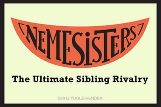 ©2012 FUGLE-HENDER
The Ultimate Sibling Rivalry
 