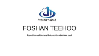 FOSHAN TEEHOO
Expert for architectural &decorative stainless steel
 