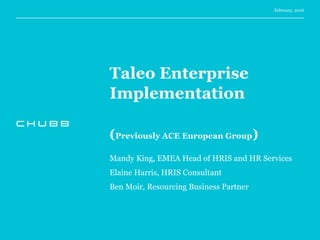 Taleo Enterprise
Implementation
(Previously ACE European Group)
Mandy King, EMEA Head of HRIS and HR Services
Elaine Harris, HRIS Consultant
Ben Moir, Resourcing Business Partner
February, 2016
 