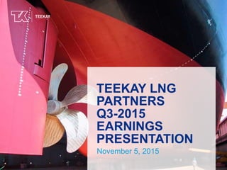 TEEKAY LNG
PARTNERS
Q3-2015
EARNINGS
PRESENTATION
November 5, 2015
 