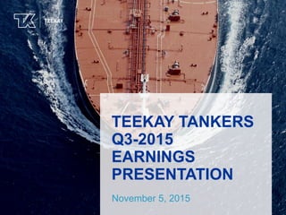 TEEKAYTEEKAY
TEEKAY TANKERS
Q3-2015
EARNINGS
PRESENTATION
November 5, 2015
 