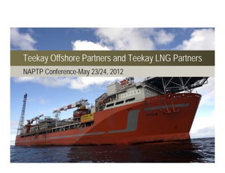 Teekay Offshore Partners and Teekay LNG Partners
NAPTP Conference-May 23/24, 2012
 