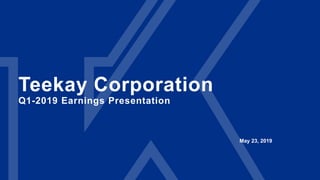 Teekay Corporation
Q1-2019 Earnings Presentation
May 23, 2019
 