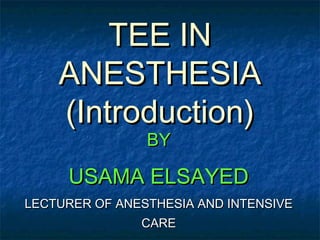 TEE INTEE IN
ANESTHESIAANESTHESIA
(Introduction)(Introduction)
BYBY
USAMA ELSAYEDUSAMA ELSAYED
LECTURER OF ANESTHESIA AND INTENSIVELECTURER OF ANESTHESIA AND INTENSIVE
CARECARE
 