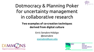 Dotmocracy & Planning Poker
for uncertainty management
in collaborative research
Two examples of co-creation techniques
derived from digital culture
Enric Senabre Hidalgo
@esenabre
esenabre@uoc.edu
 