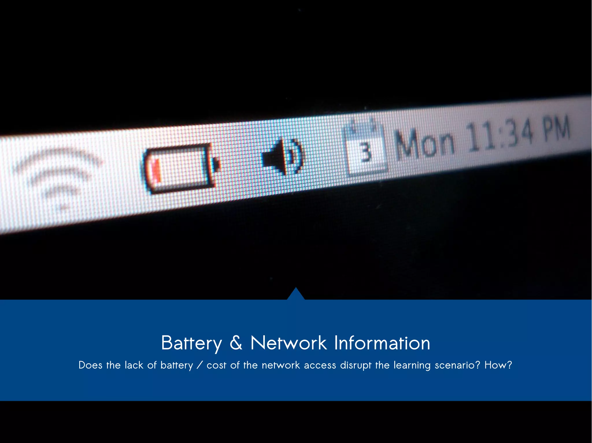 Battery & Network Information 
Does the lack of battery / cost of the network access disrupt the learning scenario? How? 
 