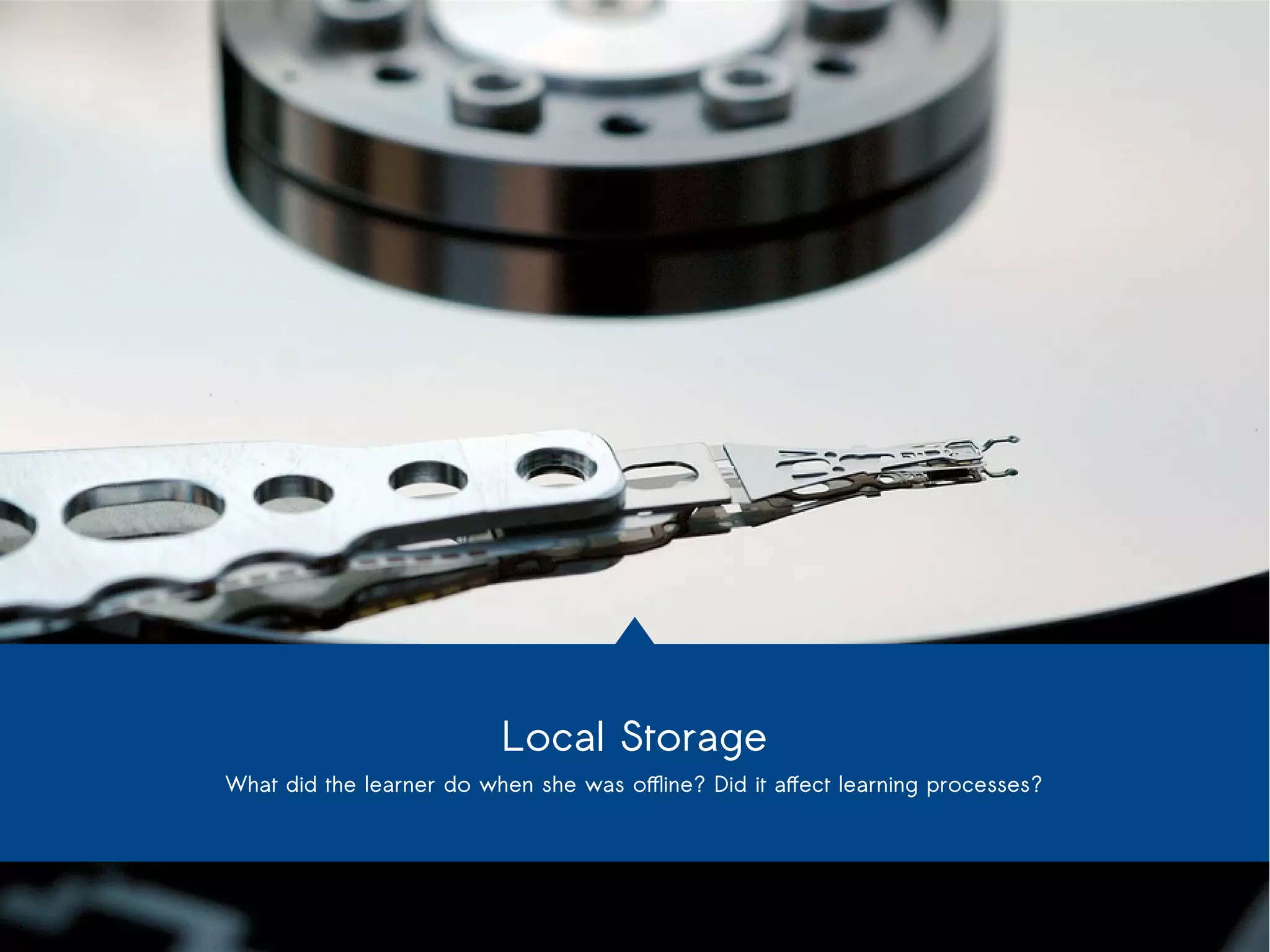Local Storage 
What did the learner do when she was offline? Did it affect learning processes? 
 