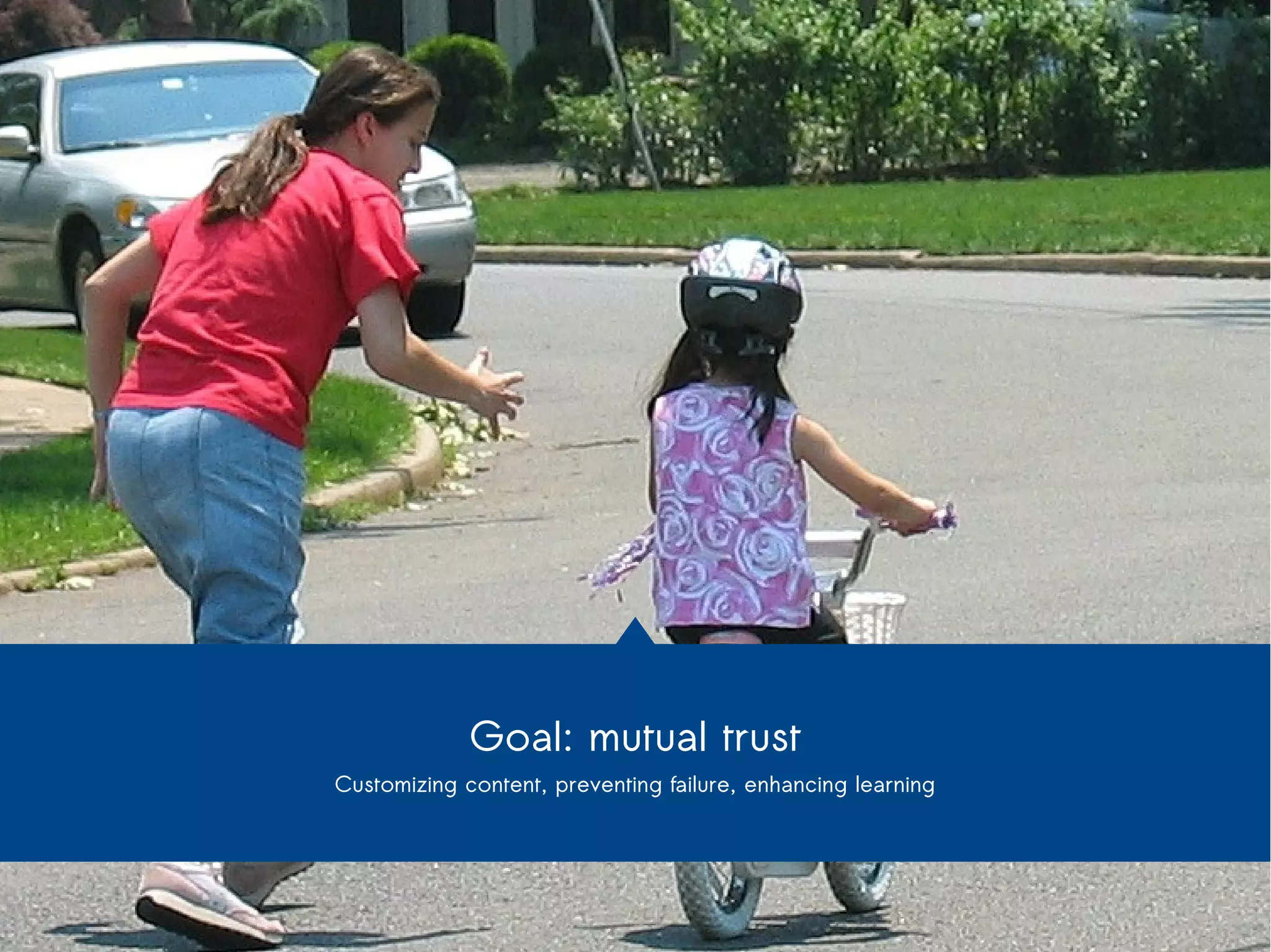 Goal: mutual trust 
Customizing content, preventing failure, enhancing learning 
 