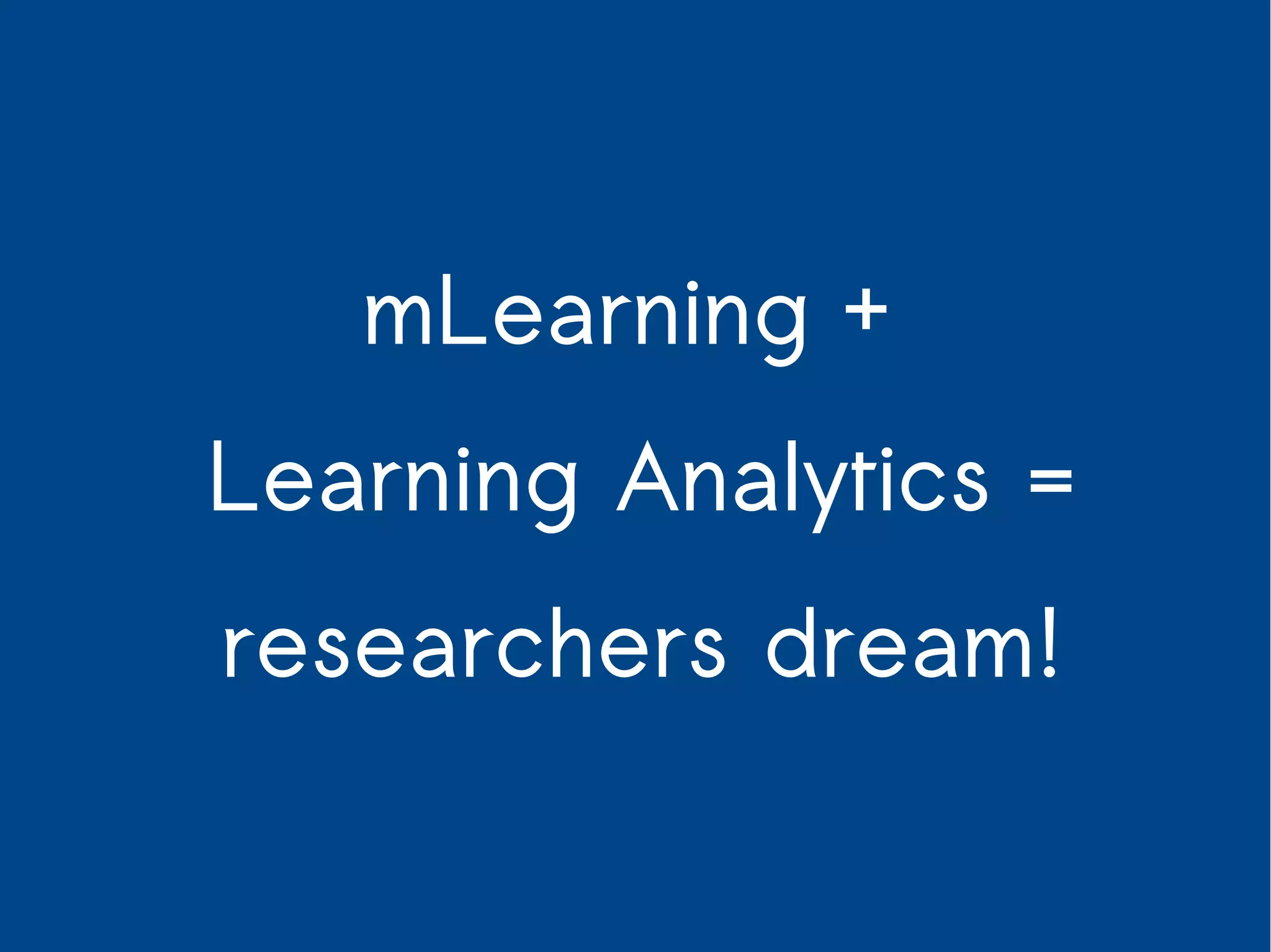 mLearning + 
Learning Analytics = 
researchers dream! 
 