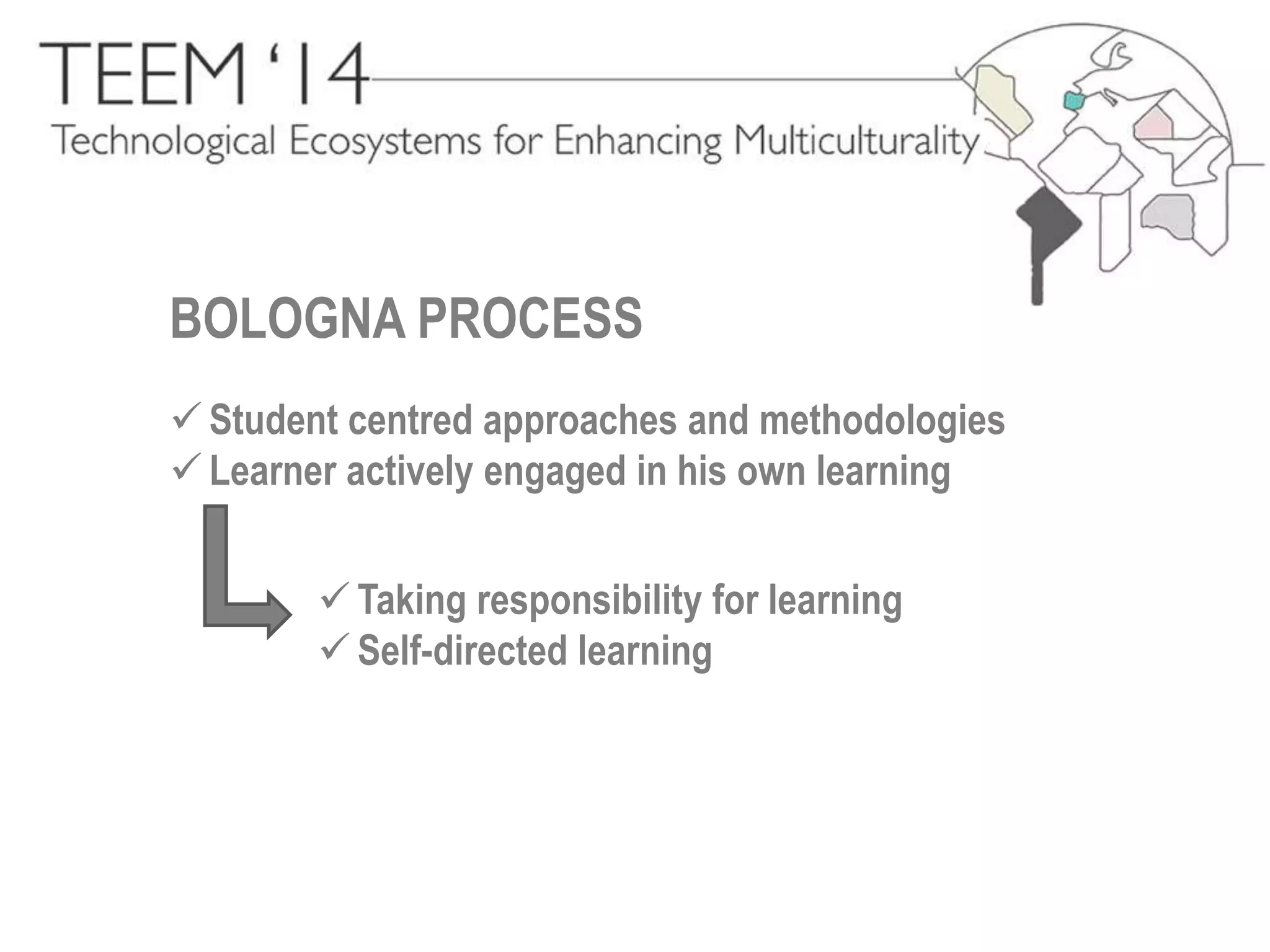 BOLOGNA PROCESS 
 Student centred approaches and methodologies 
 Learner actively engaged in his own learning 
 Taking responsibility for learning 
 Self-directed learning 
 