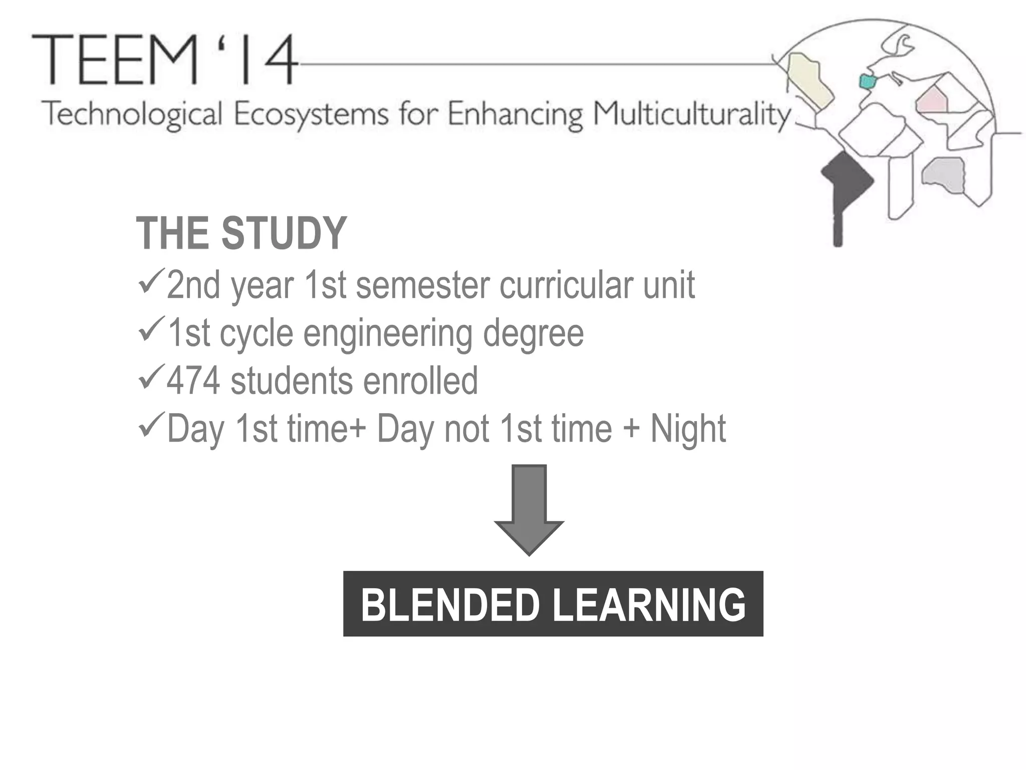 THE STUDY 
2nd year 1st semester curricular unit 
1st cycle engineering degree 
474 students enrolled 
Day 1st time+ Day not 1st time + Night 
BLENDED LEARNING 
 