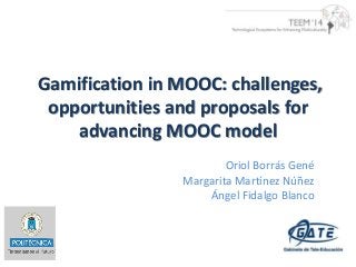 Gamification in MOOC: challenges, 
opportunities and proposals for 
advancing MOOC model 
Oriol Borrás Gené 
Margarita Martínez Núñez 
Ángel Fidalgo Blanco 
 