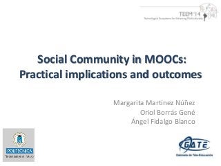 Social Community in MOOCs: 
Practical implications and outcomes 
Margarita Martínez Núñez 
Oriol Borrás Gené 
Ángel Fidalgo Blanco 
 