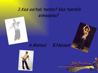 3.Kes esitab tantsi? Kes tantsib eimesena?  A.Mehed     B.Naised 
