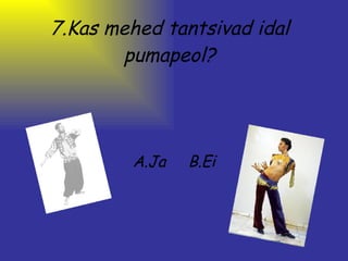 7.Kas mehed tantsivad idal pumapeol? A.Ja     B.Ei 
