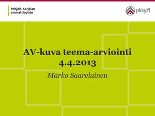 AV-kuva teema-arviointi
       4.4.2013
     Marko Saarelainen
 