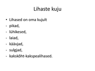 Lihaste kuju
•   Lihased on oma kujult
-   pikad,
-   lühikesed,
-   laiad,
-   käävjad,
-   sulgjad,
-   kakskõht-kakspealihased.
 