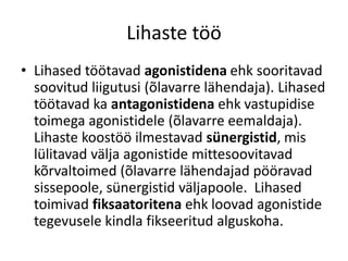 Lihaste töö
• Lihased töötavad agonistidena ehk sooritavad
  soovitud liigutusi (õlavarre lähendaja). Lihased
  töötavad ka antagonistidena ehk vastupidise
  toimega agonistidele (õlavarre eemaldaja).
  Lihaste koostöö ilmestavad sünergistid, mis
  lülitavad välja agonistide mittesoovitavad
  kõrvaltoimed (õlavarre lähendajad pööravad
  sissepoole, sünergistid väljapoole. Lihased
  toimivad fiksaatoritena ehk loovad agonistide
  tegevusele kindla fikseeritud alguskoha.
 