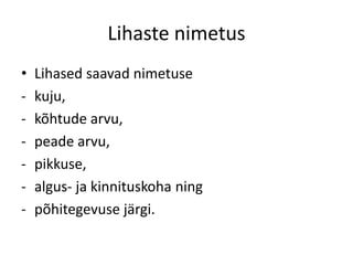 Lihaste nimetus
•   Lihased saavad nimetuse
-   kuju,
-   kõhtude arvu,
-   peade arvu,
-   pikkuse,
-   algus- ja kinnituskoha ning
-   põhitegevuse järgi.
 