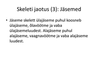 Skeleti jaotus (3): Jäsemed
• Jäseme skelett ülajäseme puhul koosneb
  ülajäseme, õlavöötme ja vaba
  ülajäsemeluudest. Alajäseme puhul
  alajäseme, vaagnavöötme ja vaba alajäseme
  luudest.
 