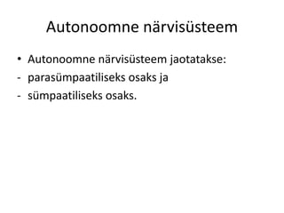 Autonoomne närvisüsteem
• Autonoomne närvisüsteem jaotatakse:
- parasümpaatiliseks osaks ja
- sümpaatiliseks osaks.
 