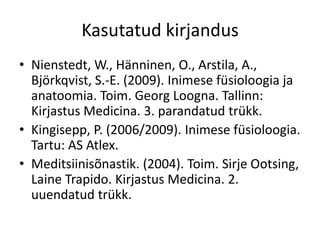 Kasutatud kirjandus
• Nienstedt, W., Hänninen, O., Arstila, A.,
  Björkqvist, S.-E. (2009). Inimese füsioloogia ja
  anatoomia. Toim. Georg Loogna. Tallinn:
  Kirjastus Medicina. 3. parandatud trükk.
• Kingisepp, P. (2006/2009). Inimese füsioloogia.
  Tartu: AS Atlex.
• Meditsiinisõnastik. (2004). Toim. Sirje Ootsing,
  Laine Trapido. Kirjastus Medicina. 2.
  uuendatud trükk.
 