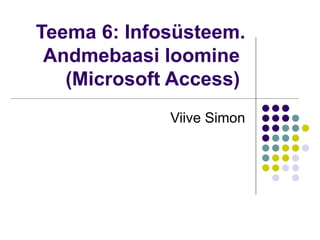 Teema 6: Infosüsteem. Andmebaasi loomine  (Microsoft Access)  Viive Simon 