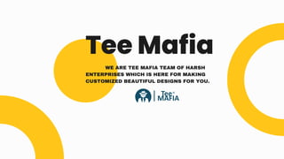 Tee Mafia
WE ARE TEE MAFIA TEAM OF HARSH
ENTERPRISES WHICH IS HERE FOR MAKING
CUSTOMIZED BEAUTIFUL DESIGNS FOR YOU.
 