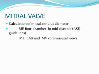 MITRAL VALVE
 Calculation of mitral annulus diameter
 ME four-chamber in mid-diastole (ASE
guidelines)
ME LAX and MV commissural views
 