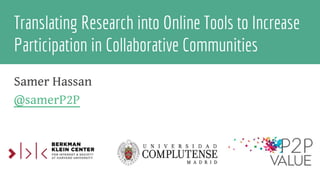 Translating Research into Online Tools to Increase
Participation in Collaborative Communities
Samer Hassan
@samerP2P
 