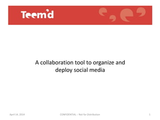 1
A collaboration tool to organize and
deploy social media
April 14, 2014 CONFIDENTIAL :: Not for Distribution
 