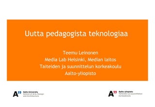 Uutta pedagogista teknologiaa

               Teemu Leinonen
      Media Lab Helsinki, Median laitos
    Taiteiden ja suunnittelun korkeakoulu
                Aalto-yliopisto
 