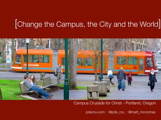 [Change the Campus, the City and the World]




                 Campus Crusade for Christ - Portland, Oregon

                       pdxcru.com : @pdx_cru : @matt_mccomas
 