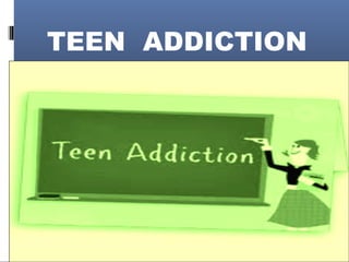 TEEN ADDICTION
 