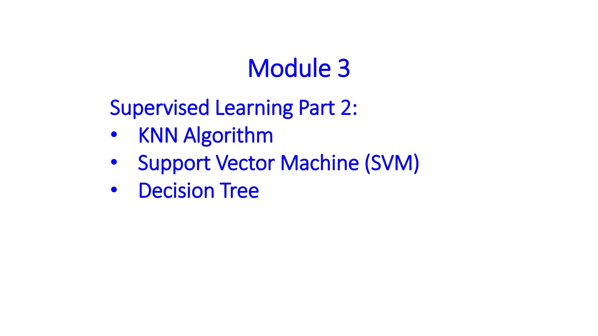 Module 3
Supervised Learning Part 2:
• KNN Algorithm
• Support Vector Machine (SVM)
• Decision Tree
 