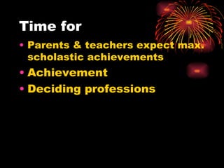 Time for Parents & teachers expect max. scholastic achievements Achievement Deciding professions  