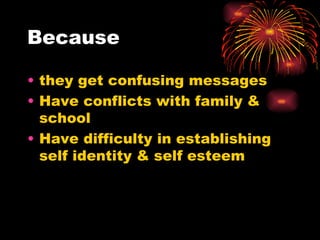 Because they get confusing messages Have conflicts with family & school Have difficulty in establishing self identity & self esteem 