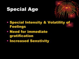 Special Age Special Intensity & Volatility of Feelings Need for immediate gratification Increased Senstivity 