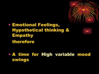 Emotional Feelings, Hypothetical thinking & Empathy therefore A time for  High variable  mood swings 