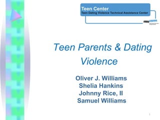 Teen Parents & Dating
     Violence
    Oliver J. Williams
     Shelia Hankins
     Johnny Rice, II
    Samuel Williams

                         1
 