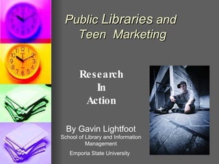 Public  Libraries  and  Teen  Marketing Research In Action By Gavin Lightfoot School of Library and Information Management Emporia State University   