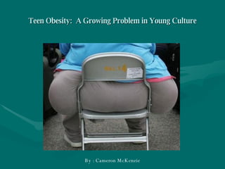 Teen Obesity:  A Growing Problem in Young Culture By : Cameron McKenzie 