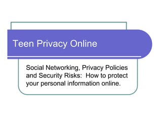 Teen Privacy Online

   Social Networking, Privacy Policies
   and Security Risks: How to protect
   your personal information online.