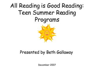 All Reading is Good Reading: Teen Summer Reading Programs Presented by Beth Gallaway  December 2007 