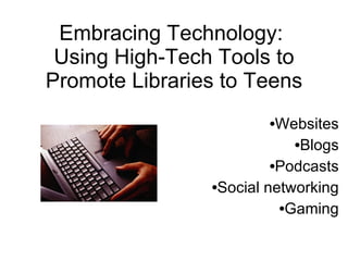 Embracing Technology:  Using High-Tech Tools to Promote Libraries to Teens ,[object Object],[object Object],[object Object],[object Object],[object Object]